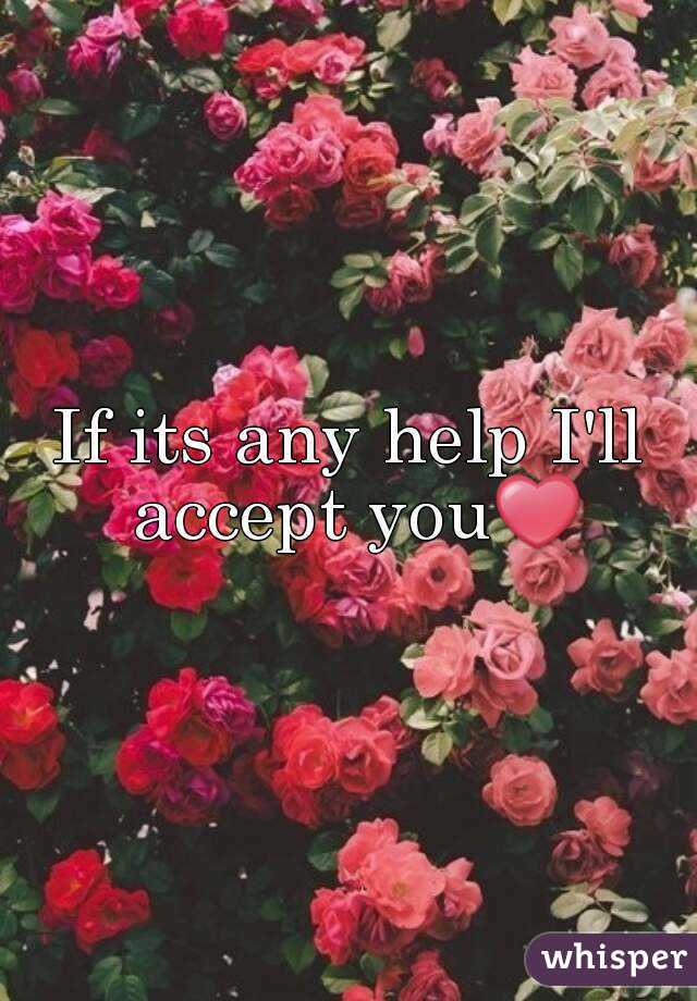 If its any help I'll accept you❤
