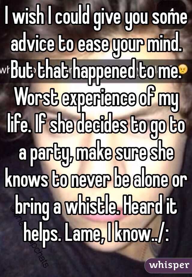 I wish I could give you some advice to ease your mind. But that happened to me. Worst experience of my life. If she decides to go to a party, make sure she knows to never be alone or bring a whistle. Heard it helps. Lame, I know../: 