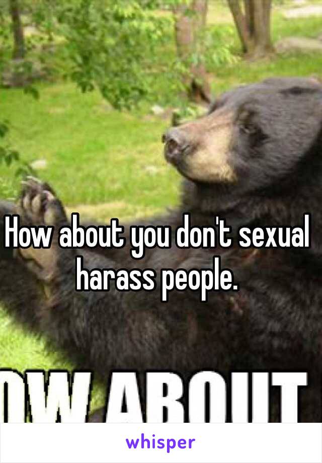How about you don't sexual harass people. 
