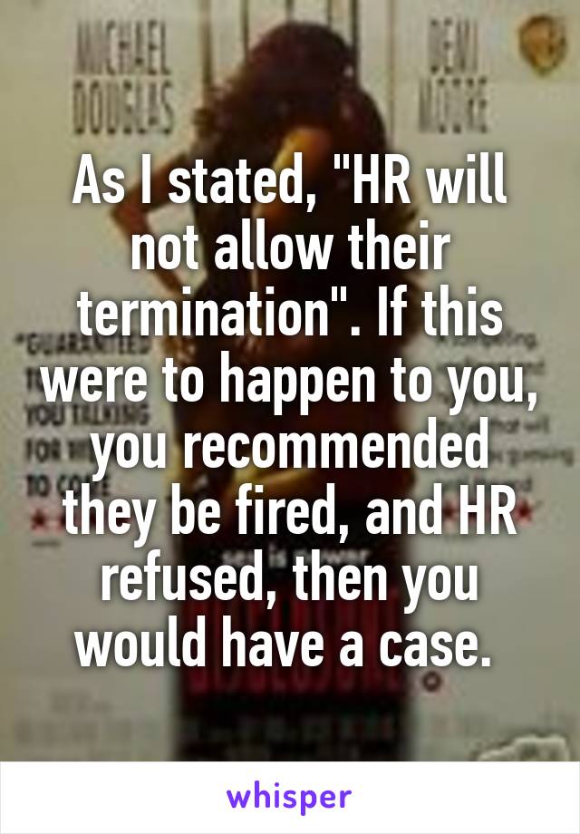 As I stated, "HR will not allow their termination". If this were to happen to you, you recommended they be fired, and HR refused, then you would have a case. 