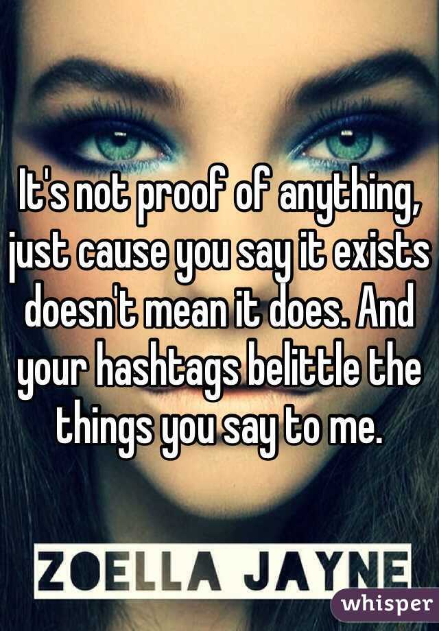 It's not proof of anything, just cause you say it exists doesn't mean it does. And your hashtags belittle the things you say to me.