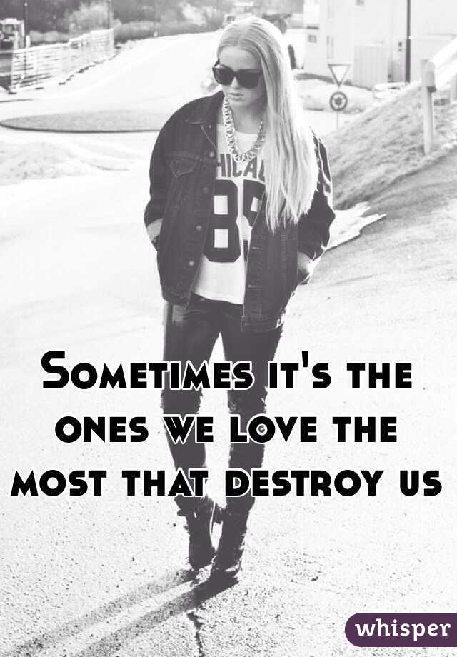 Sometimes it's the ones we love the most that destroy us