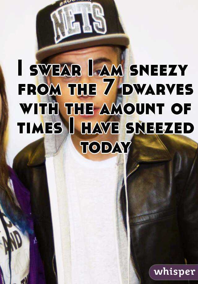 I swear I am sneezy from the 7 dwarves with the amount of times I have sneezed today