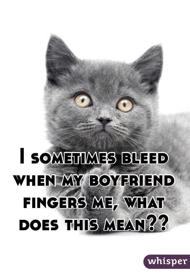I sometimes bleed when my boyfriend fingers me, what does this mean?? 