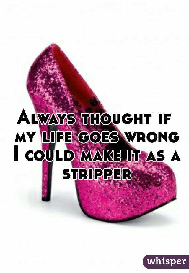 Always thought if my life goes wrong I could make it as a stripper
