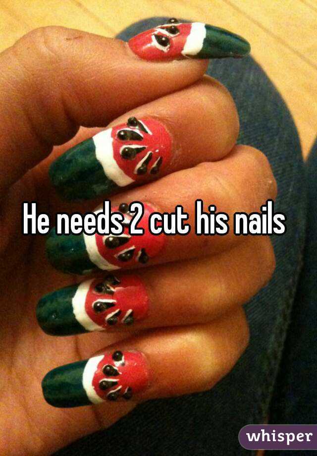 He needs 2 cut his nails 