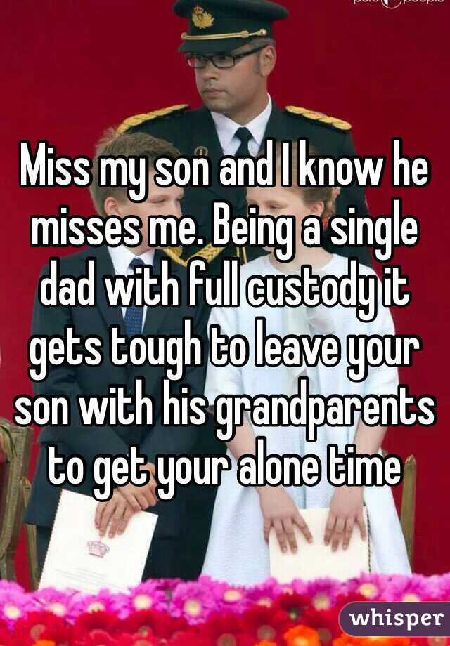 Miss my son and I know he misses me. Being a single dad with full custody it gets tough to leave your son with his grandparents to get your alone time