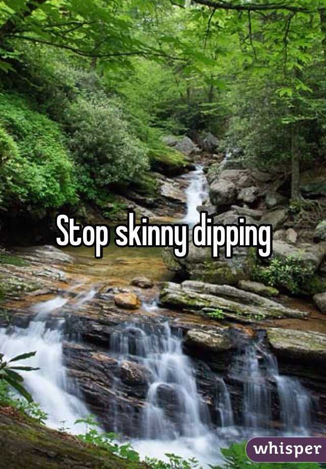 Stop skinny dipping
