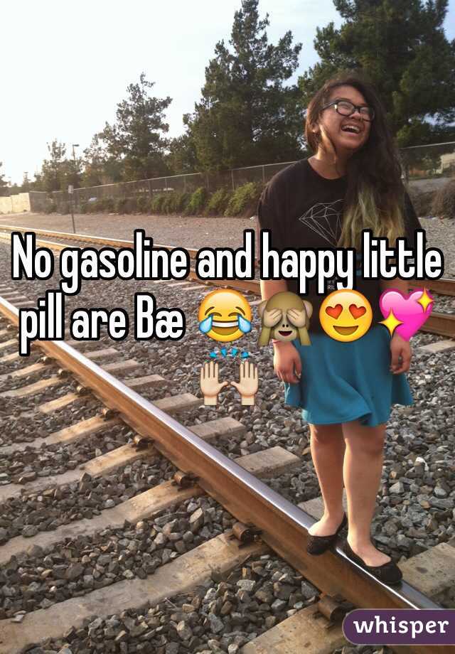 No gasoline and happy little pill are Bæ 😂🙈😍💖🙌