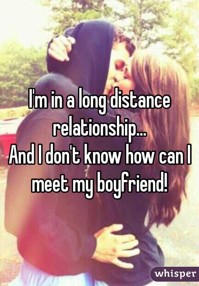 I'm in a long distance relationship... 
And I don't know how can I meet my boyfriend! 
