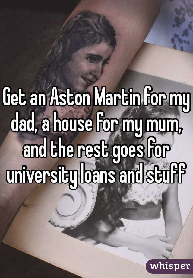 Get an Aston Martin for my dad, a house for my mum, and the rest goes for university loans and stuff