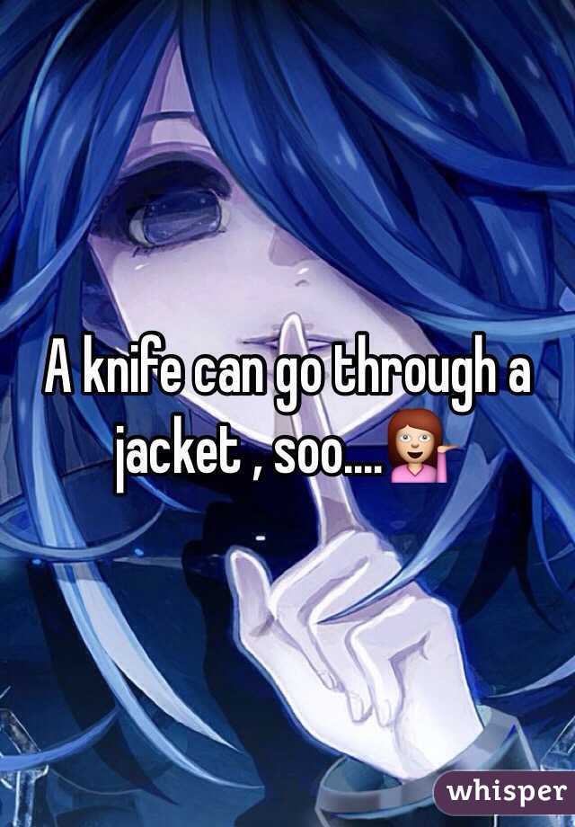 A knife can go through a jacket , soo....💁