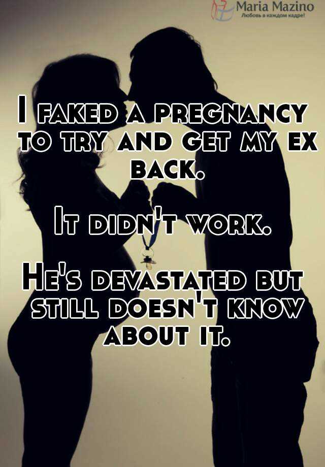 I faked a pregnancy to try and get my ex back.

It didn't work.

He's devastated but still doesn't know about it.