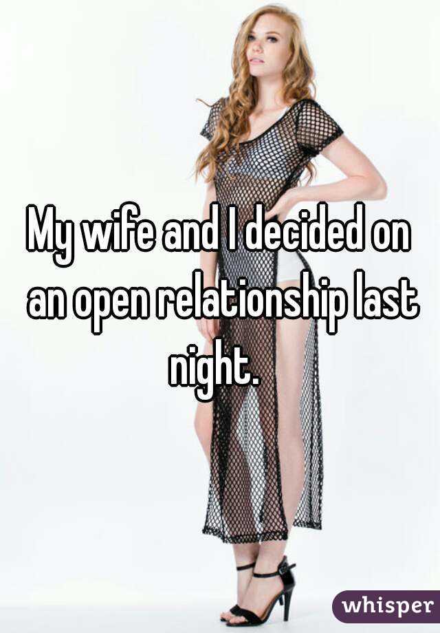 My wife and I decided on an open relationship last night.  