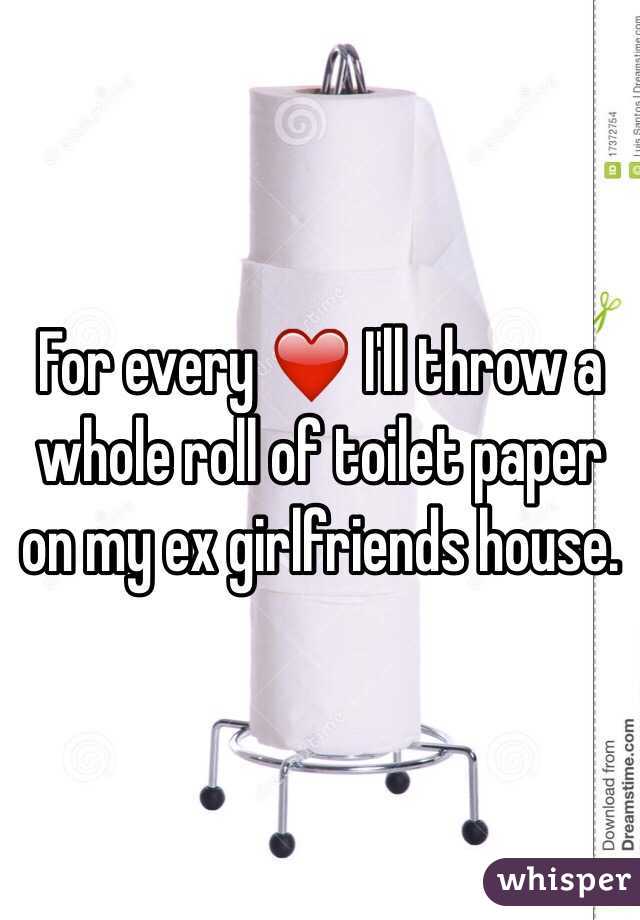 For every ❤️ I'll throw a whole roll of toilet paper on my ex girlfriends house. 