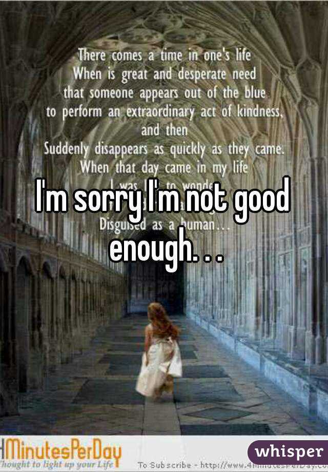 I'm sorry I'm not good enough. . .