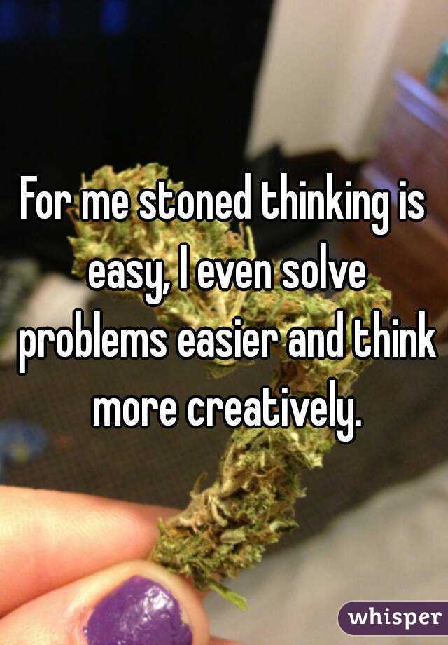 For me stoned thinking is easy, I even solve problems easier and think more creatively.