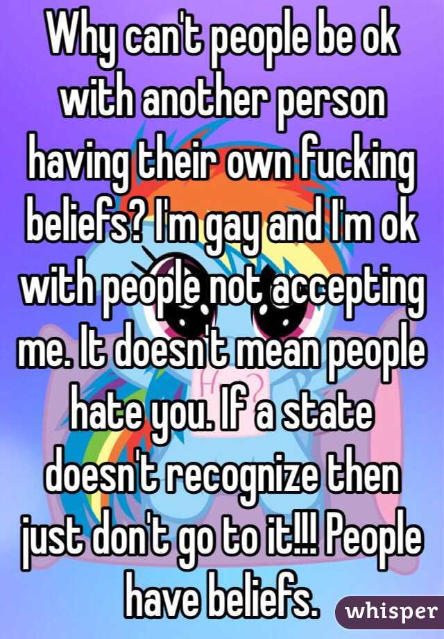 Why can't people be ok with another person having their own fucking beliefs? I'm gay and I'm ok with people not accepting me. It doesn't mean people hate you. If a state doesn't recognize then just don't go to it!!! People have beliefs. 