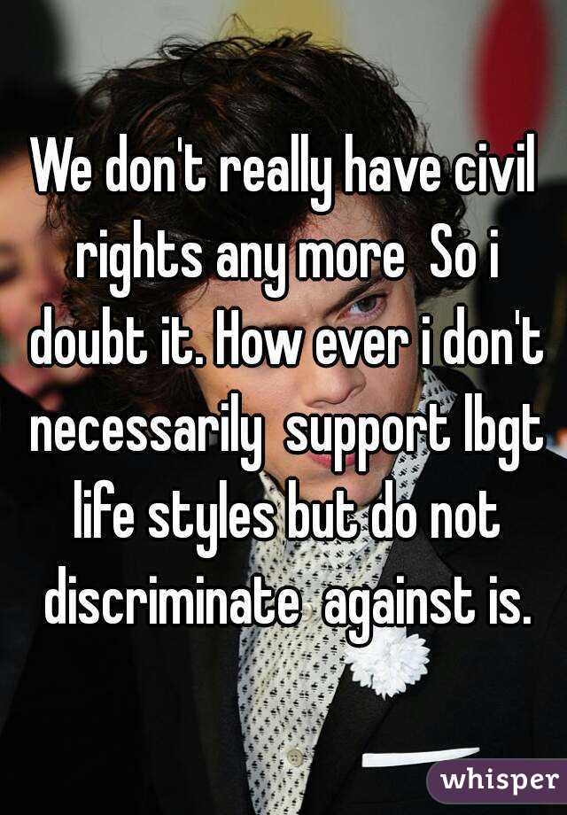 We don't really have civil rights any more  So i doubt it. How ever i don't necessarily  support lbgt life styles but do not discriminate  against is.