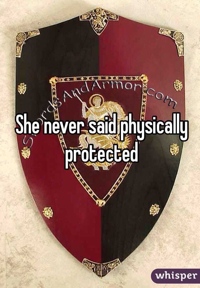She never said physically protected