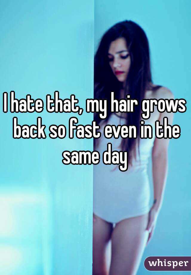 I hate that, my hair grows back so fast even in the same day 