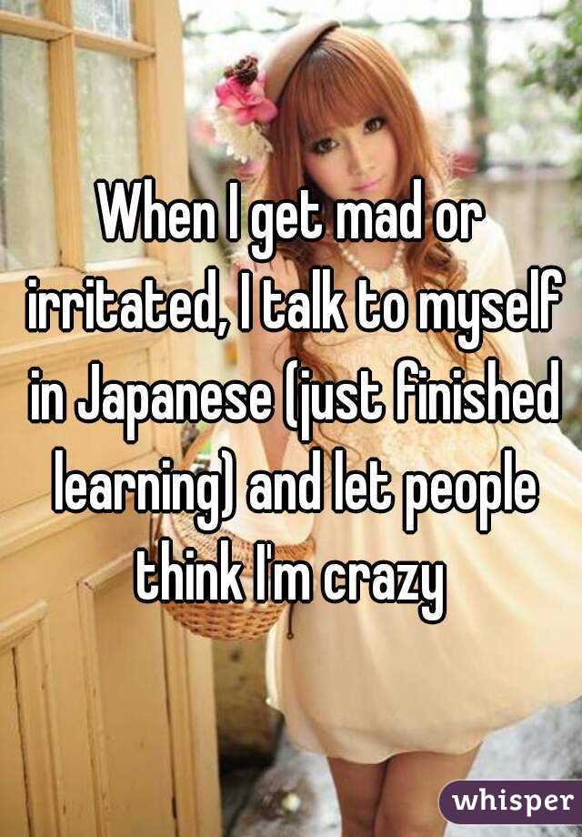 When I get mad or irritated, I talk to myself in Japanese (just finished learning) and let people think I'm crazy 