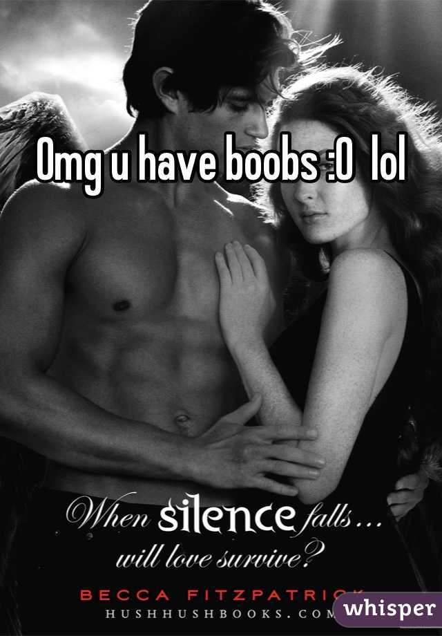 Omg u have boobs :O  lol