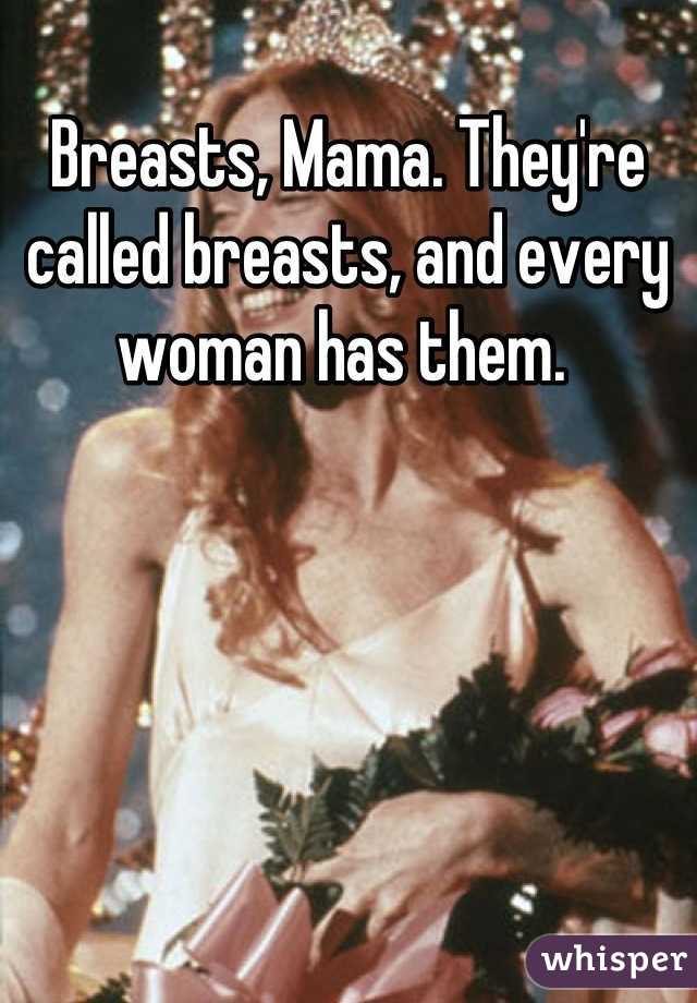 Breasts, Mama. They're called breasts, and every woman has them. 