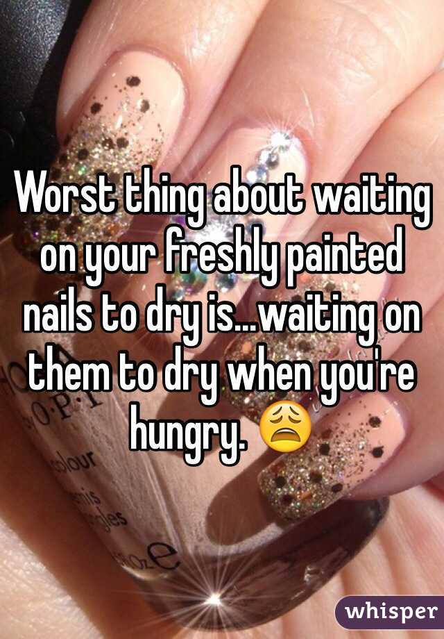 Worst thing about waiting on your freshly painted nails to dry is...waiting on them to dry when you're hungry. 