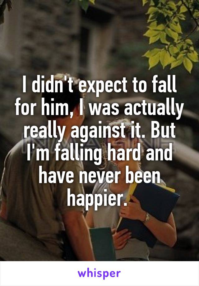 I didn't expect to fall for him, I was actually really against it. But I'm falling hard and have never been happier. 