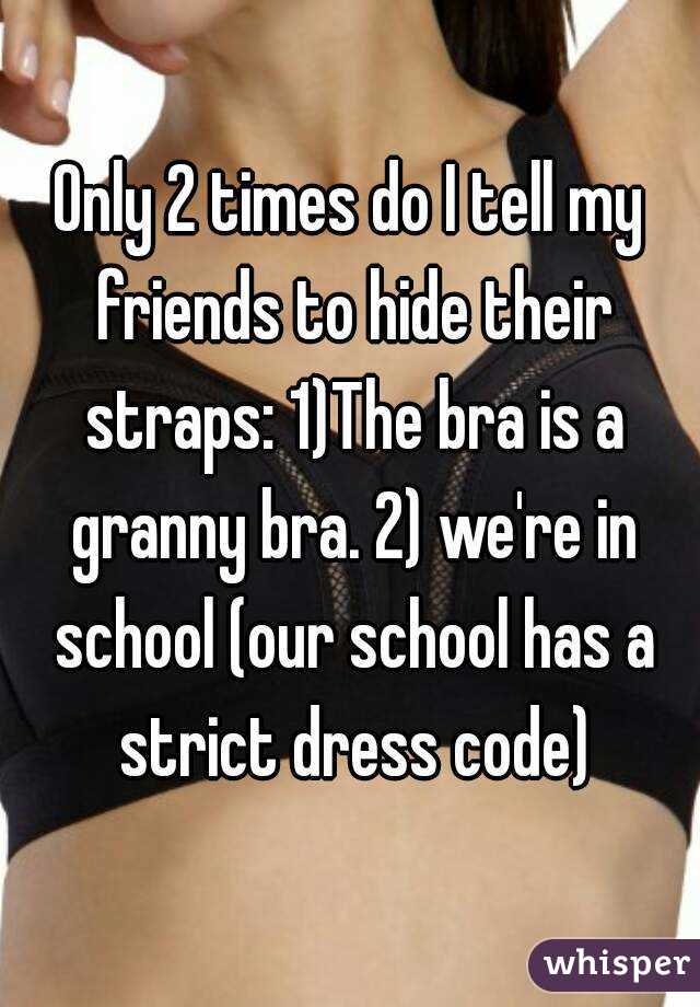 Only 2 times do I tell my friends to hide their straps: 1)The bra is a granny bra. 2) we're in school (our school has a strict dress code)