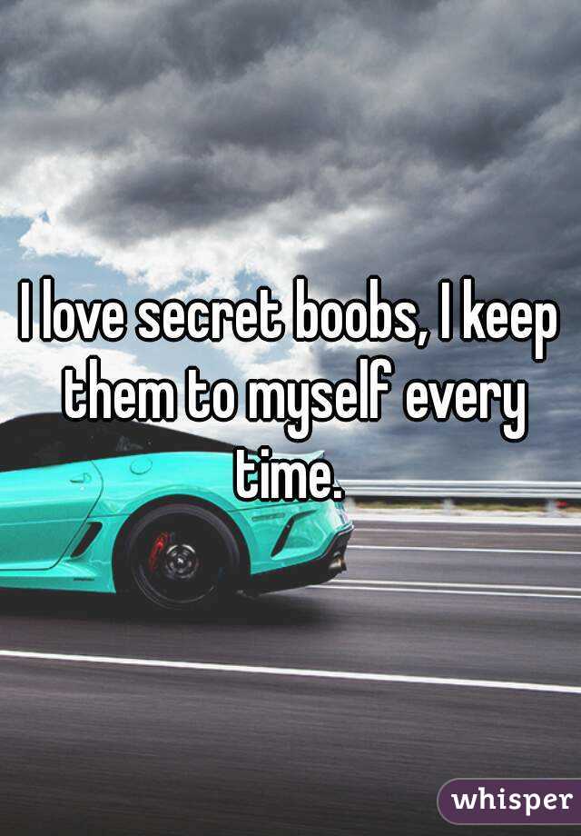 I love secret boobs, I keep them to myself every time. 