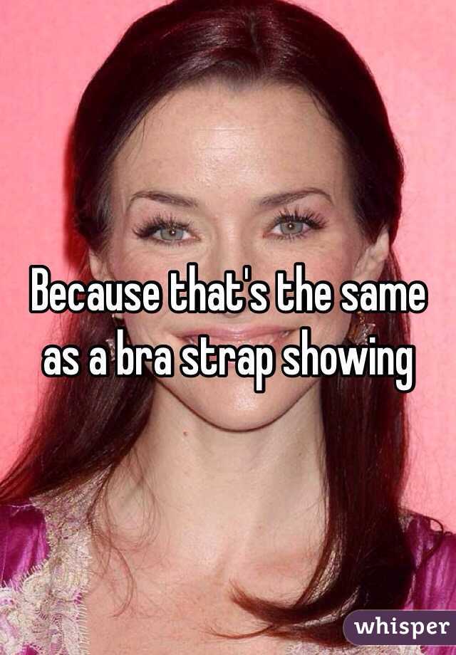 Because that's the same as a bra strap showing