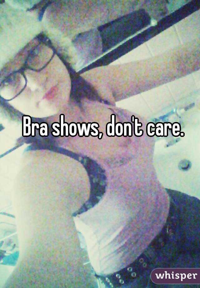 Bra shows, don't care.