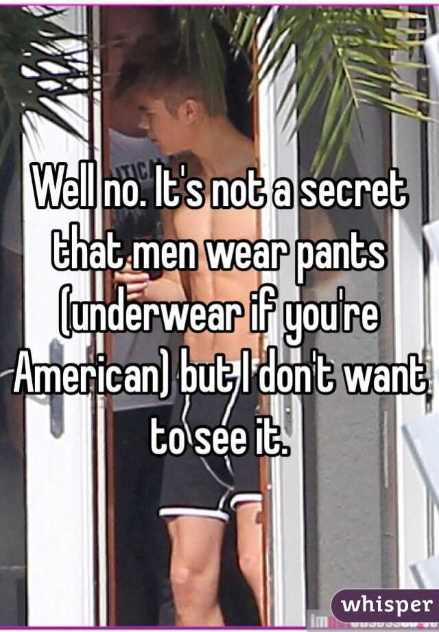 Well no. It's not a secret that men wear pants (underwear if you're American) but I don't want to see it.