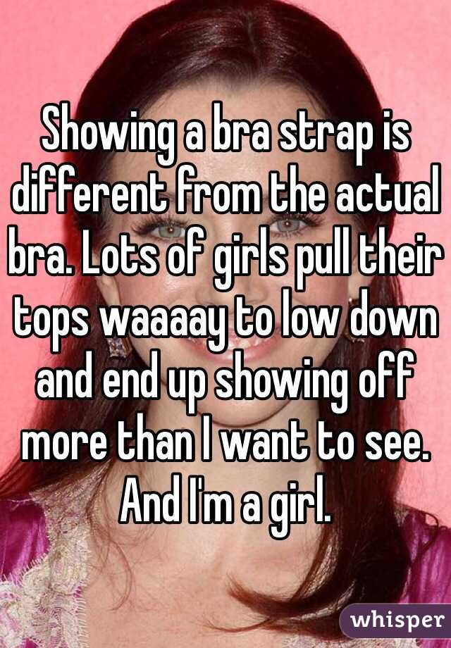 Showing a bra strap is different from the actual bra. Lots of girls pull their tops waaaay to low down and end up showing off more than I want to see. And I'm a girl.