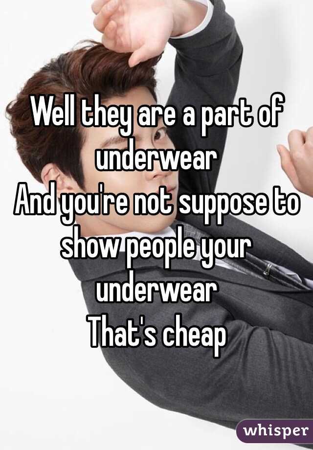 Well they are a part of underwear
And you're not suppose to show people your underwear
That's cheap