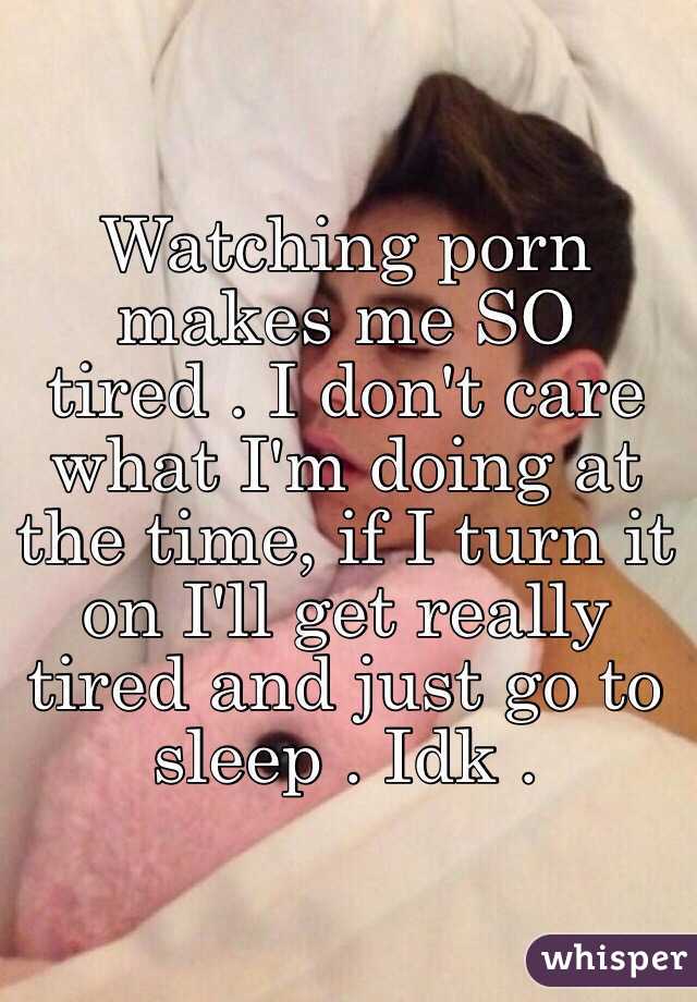Watching porn makes me SO tired . I don't care what I'm doing at the time, if I turn it on I'll get really tired and just go to sleep . Idk .