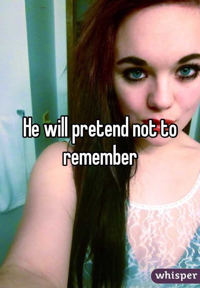 He will pretend not to remember