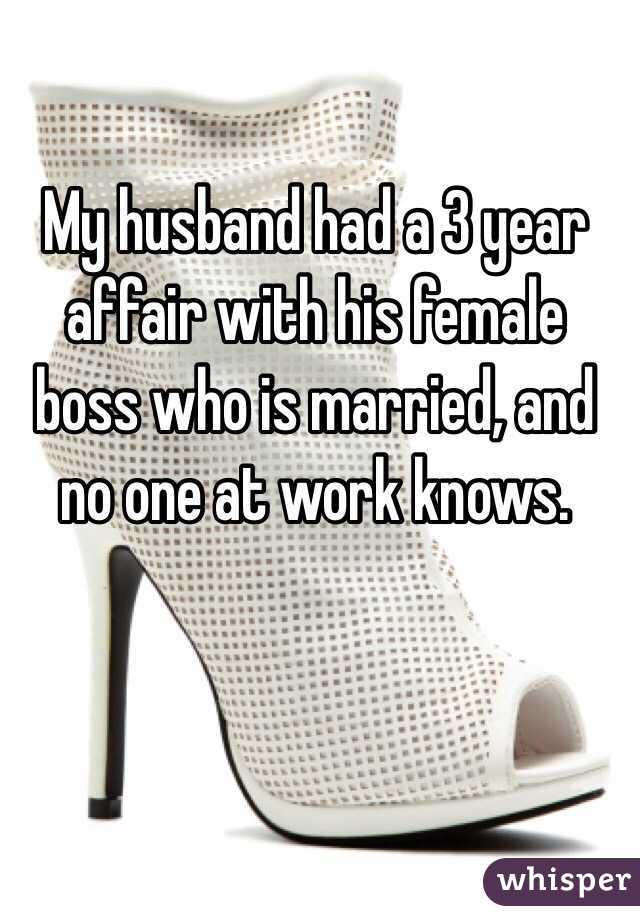 My husband had a 3 year affair with his female boss who is married, and no one at work knows. 