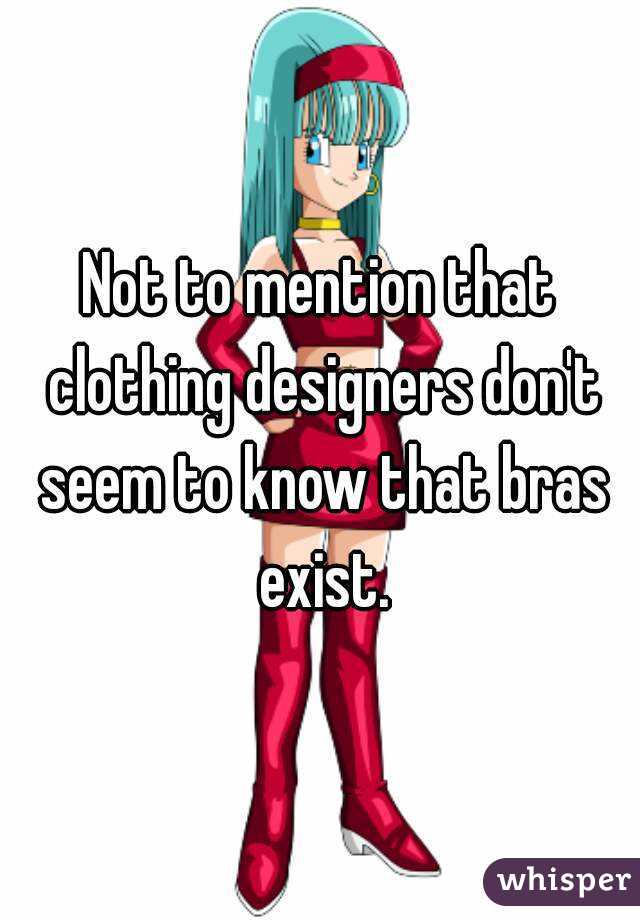 Not to mention that clothing designers don't seem to know that bras exist.