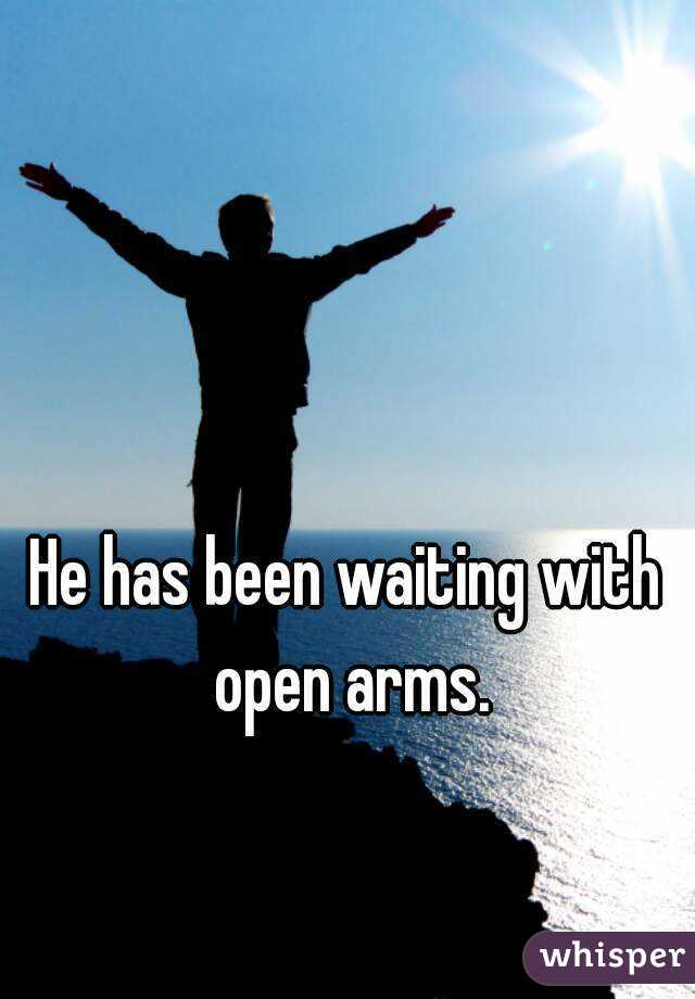 He has been waiting with open arms.