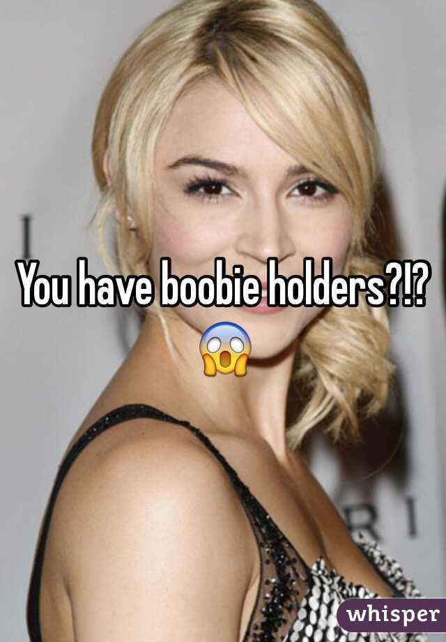 You have boobie holders?!? 😱