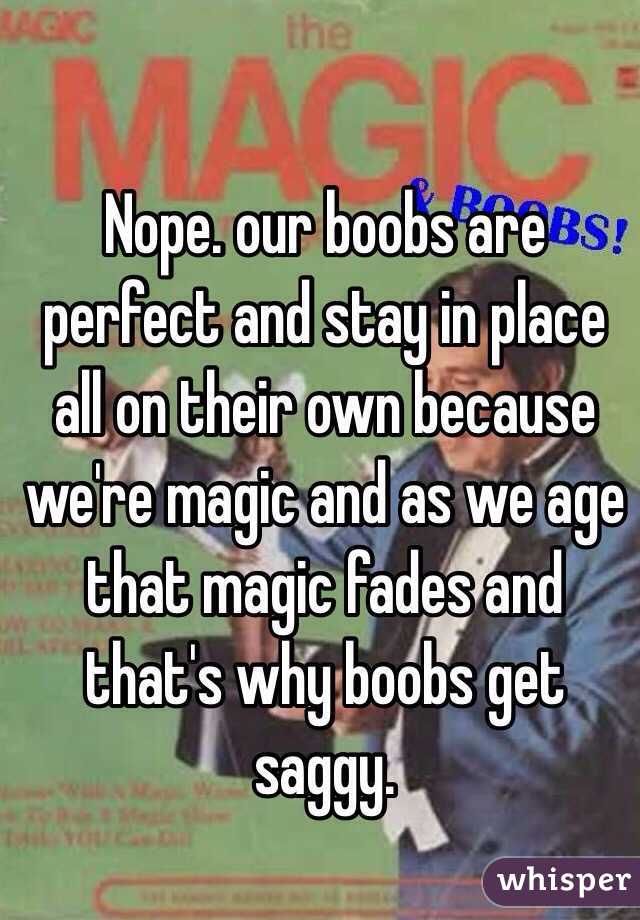 Nope. our boobs are perfect and stay in place all on their own because we're magic and as we age that magic fades and that's why boobs get saggy.