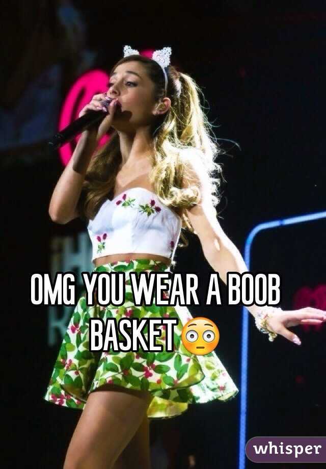 OMG YOU WEAR A BOOB BASKET😳