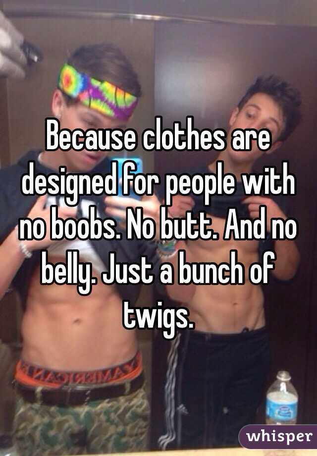 Because clothes are designed for people with no boobs. No butt. And no belly. Just a bunch of twigs.