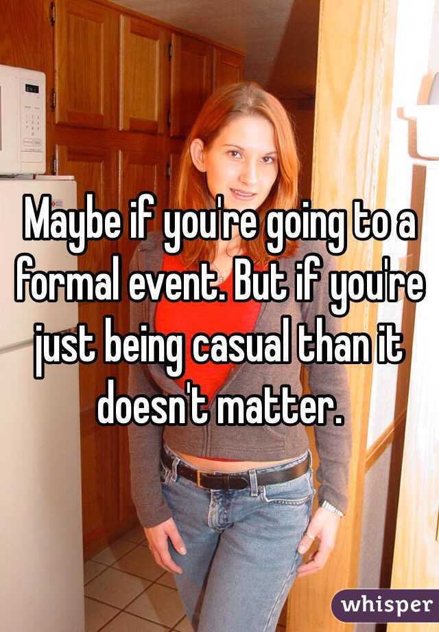 Maybe if you're going to a formal event. But if you're just being casual than it doesn't matter. 