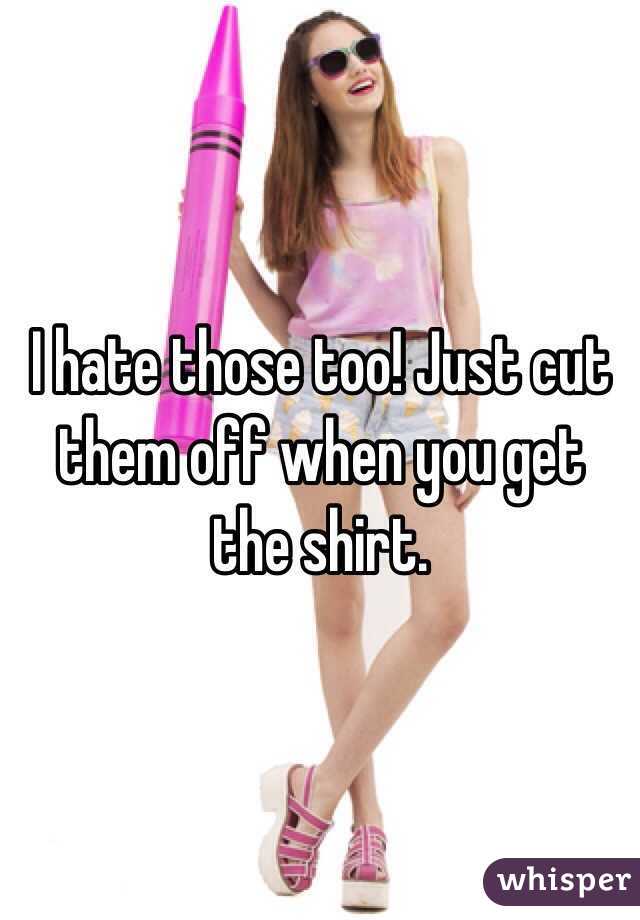 I hate those too! Just cut them off when you get the shirt. 