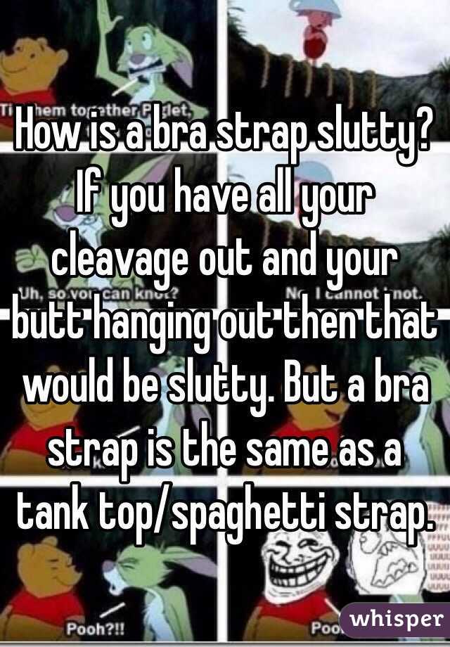 How is a bra strap slutty? 
If you have all your cleavage out and your butt hanging out then that would be slutty. But a bra strap is the same as a tank top/spaghetti strap. 