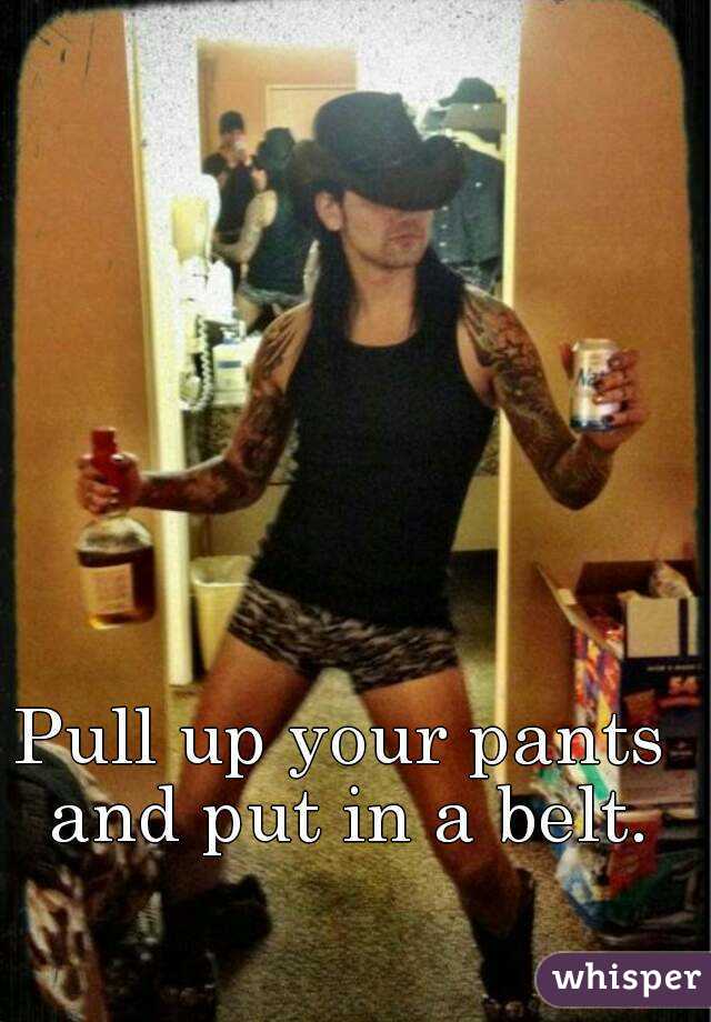 Pull up your pants and put in a belt.